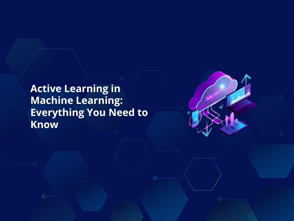 Active Learning in Machine Learning: Everything You Need to Know