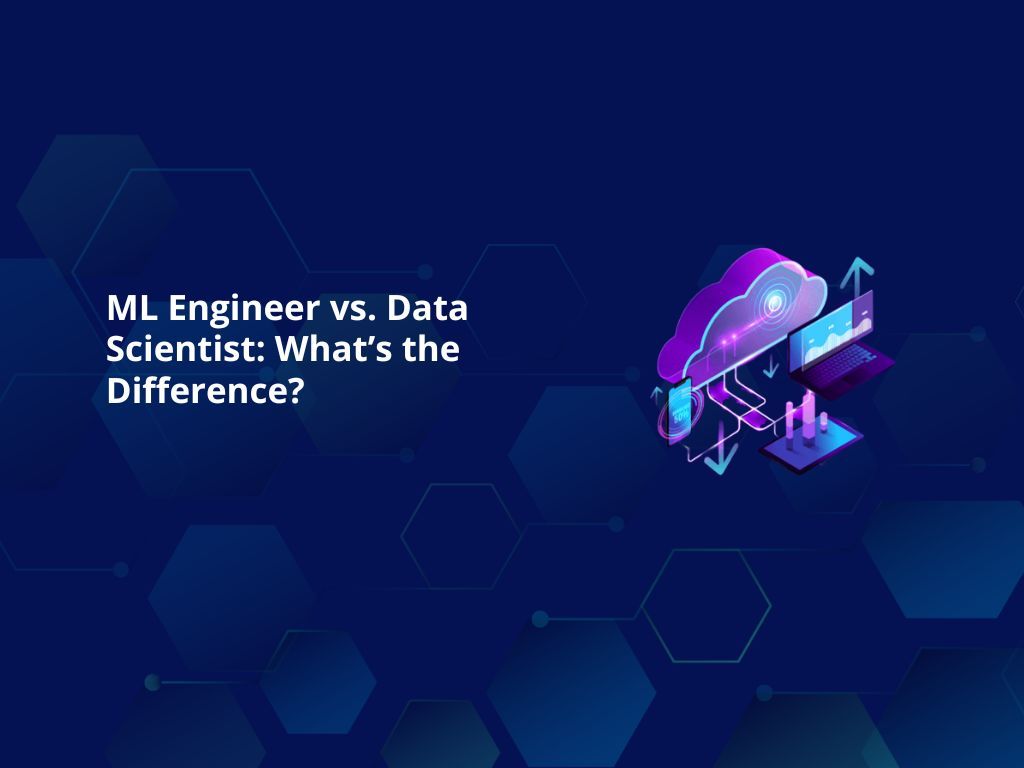 ML Engineer vs. Data Scientist: What’s the Difference?